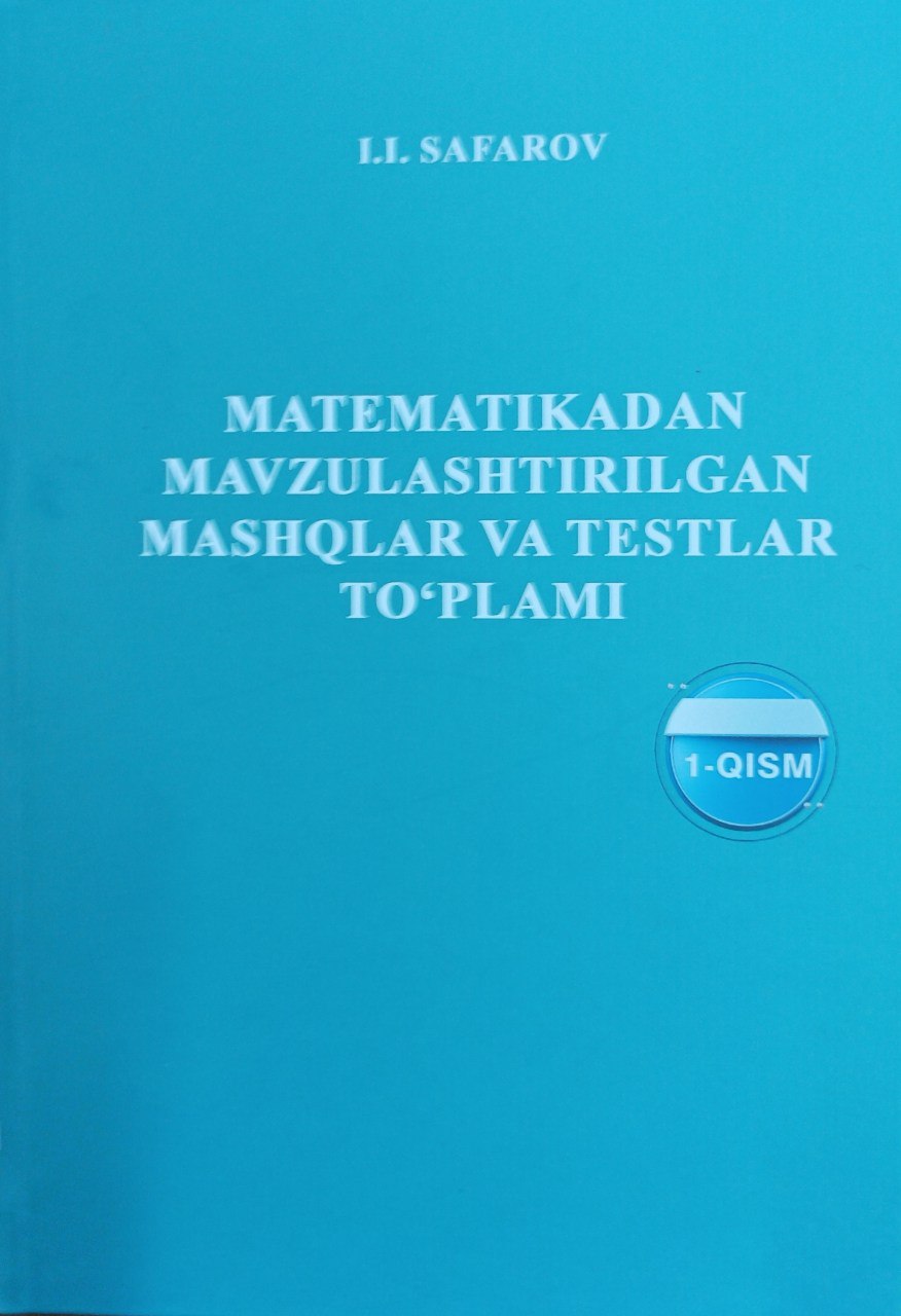 Matematikadan mavzulashtirilgan mashqlar va testlar to'plami, 1-qism