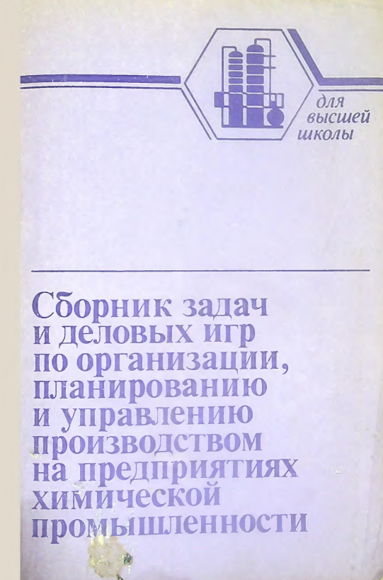 Сборник задач и деловых игр по организации, планированию и управлению производством на преприятиях химической промышленности