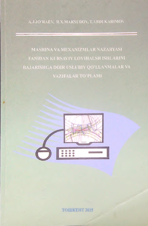 Mashina mexanizmlari nazariyasi fanidan kursaviy loyihalash ishlarini bajarishga doir uslubiy qo'llanmalar va vazifalar to'plami